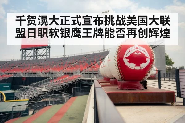 千贺滉大正式宣布挑战美国大联盟日职软银鹰王牌能否再创辉煌