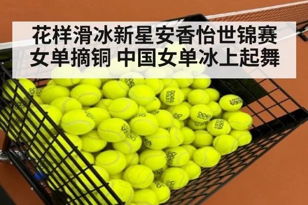 花样滑冰新星安香怡世锦赛女单摘铜 中国女单冰上起舞