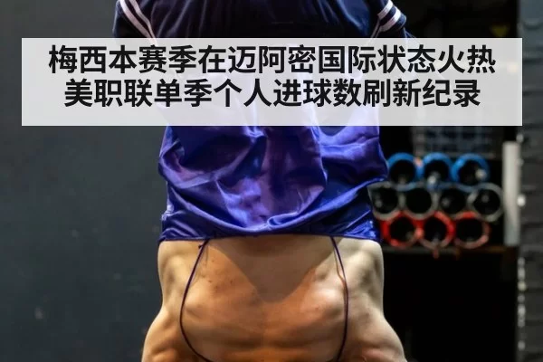 梅西本赛季在迈阿密国际状态火热美职联单季个人进球数刷新纪录