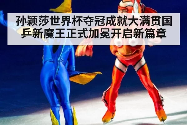 孙颖莎世界杯夺冠成就大满贯国乒新魔王正式加冕开启新篇章