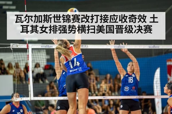 瓦尔加斯世锦赛改打接应收奇效 土耳其女排强势横扫美国晋级决赛
