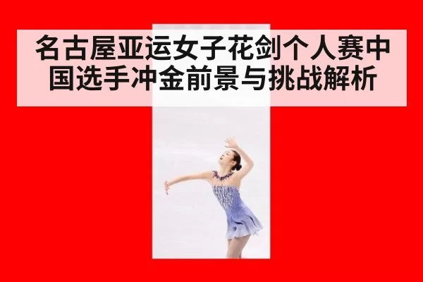 名古屋亚运女子花剑个人赛中国选手冲金前景与挑战解析