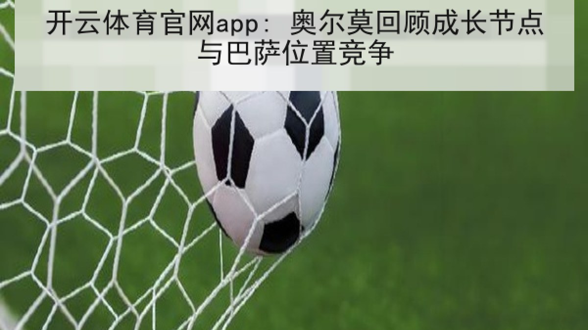 开云体育官网app: 奥尔莫回顾成长节点与巴萨位置竞争 开云体育官网app: 奥尔莫回顾成长节点与巴萨位置竞争